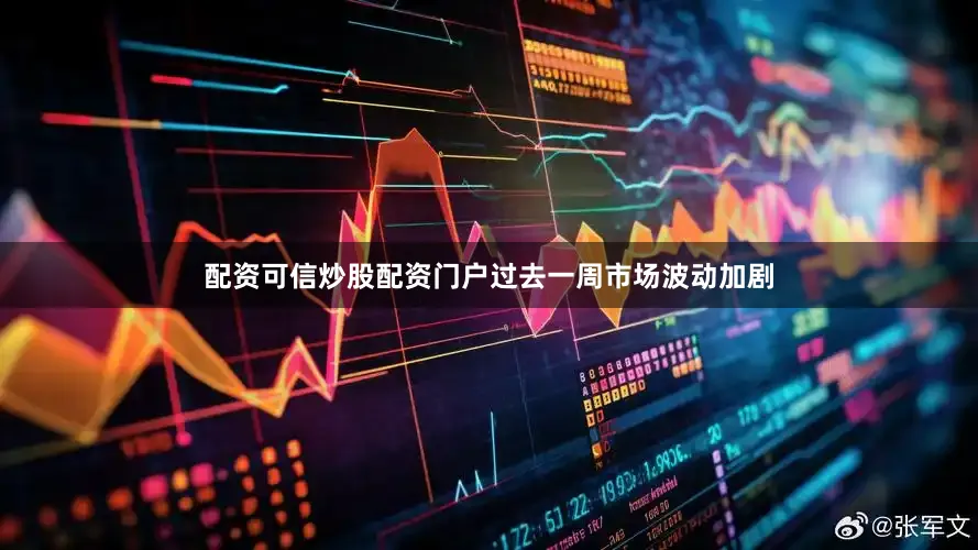 配资可信炒股配资门户过去一周市场波动加剧