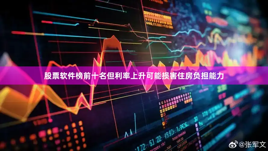 股票软件榜前十名但利率上升可能损害住房负担能力