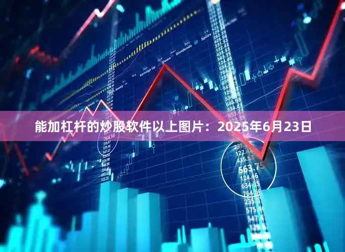 能加杠杆的炒股软件　　以上图片：2025年6月23日