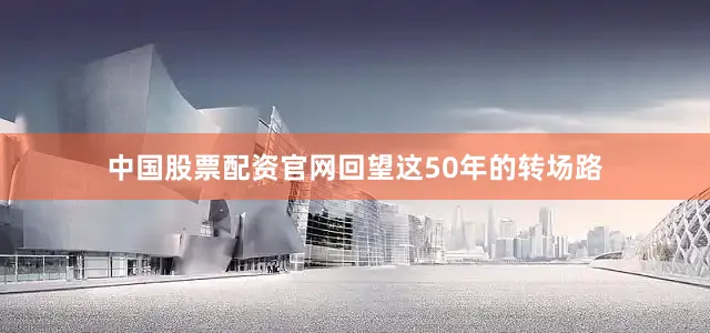 中国股票配资官网回望这50年的转场路
