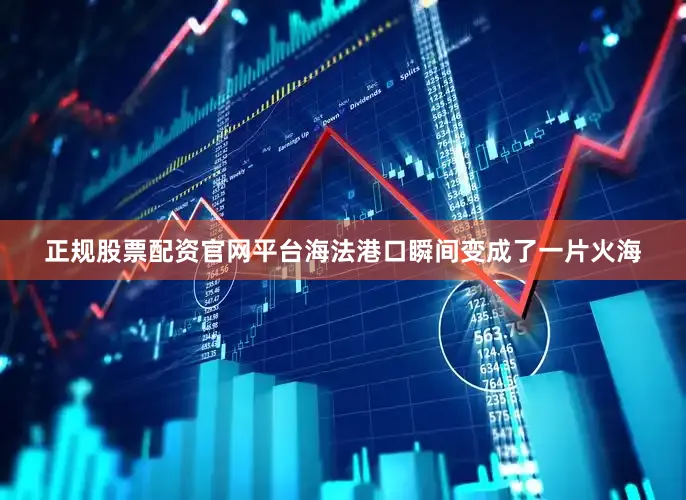 正规股票配资官网平台海法港口瞬间变成了一片火海