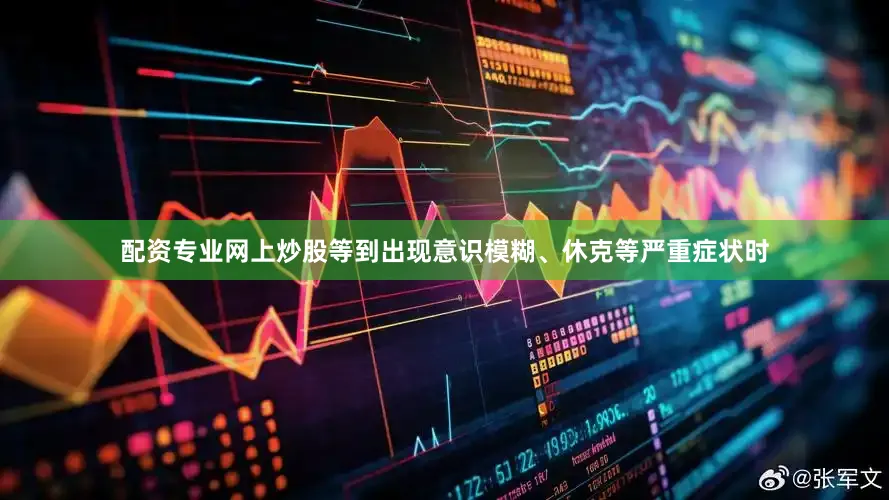 配资专业网上炒股等到出现意识模糊、休克等严重症状时