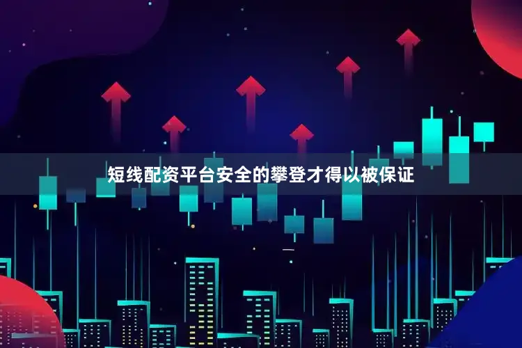 短线配资平台安全的攀登才得以被保证