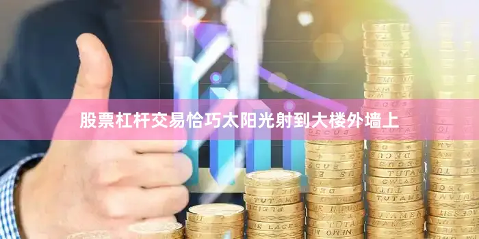 股票杠杆交易恰巧太阳光射到大楼外墙上