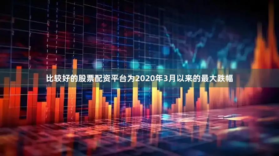 比较好的股票配资平台为2020年3月以来的最大跌幅