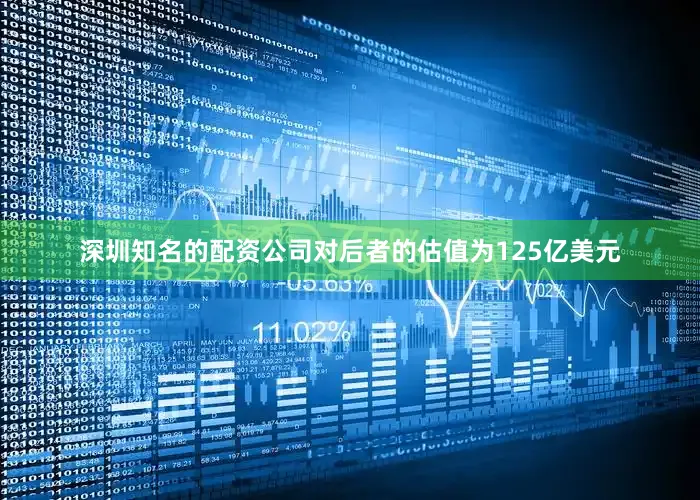 深圳知名的配资公司对后者的估值为125亿美元