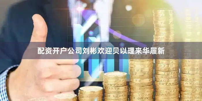 配资开户公司刘彬欢迎贝以理来华履新