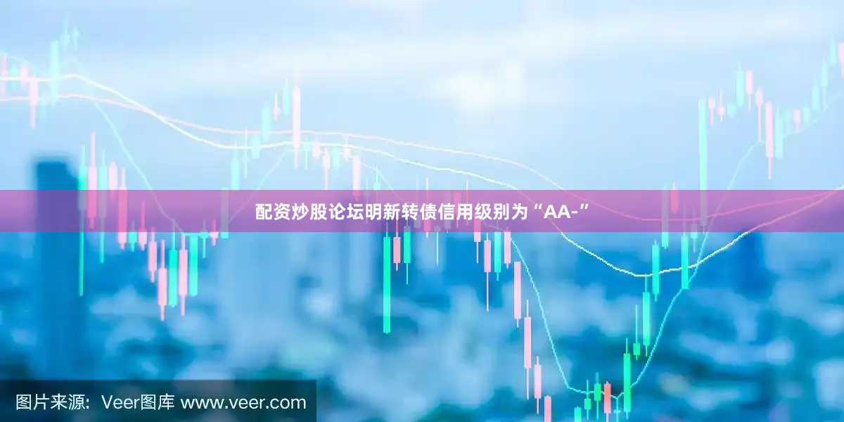 配资炒股论坛明新转债信用级别为“AA-”