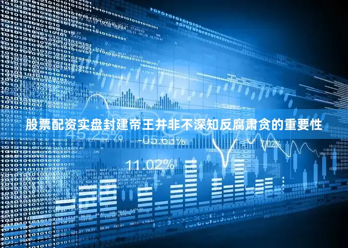股票配资实盘封建帝王并非不深知反腐肃贪的重要性