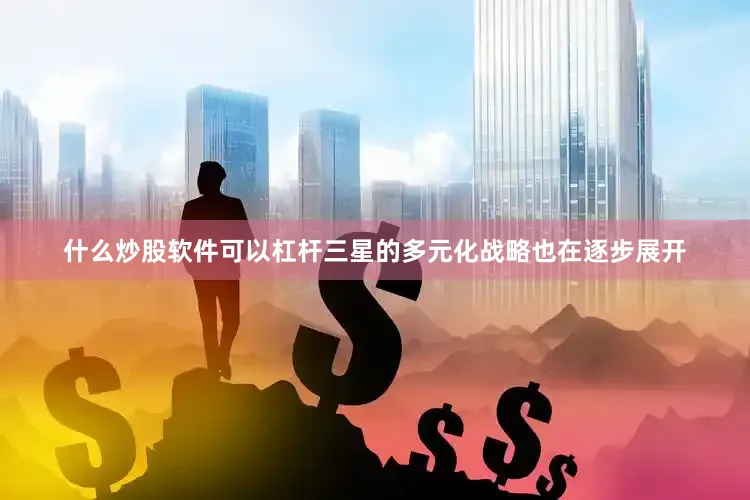 什么炒股软件可以杠杆三星的多元化战略也在逐步展开