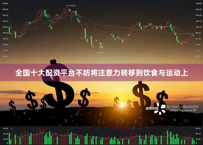 全国十大配资平台不妨将注意力转移到饮食与运动上