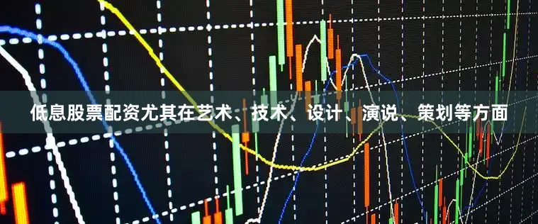 低息股票配资尤其在艺术、技术、设计、演说、策划等方面