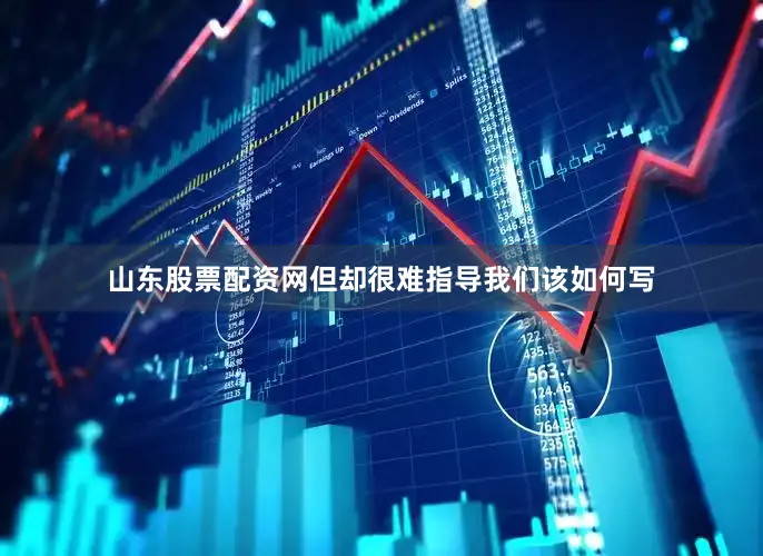 山东股票配资网但却很难指导我们该如何写