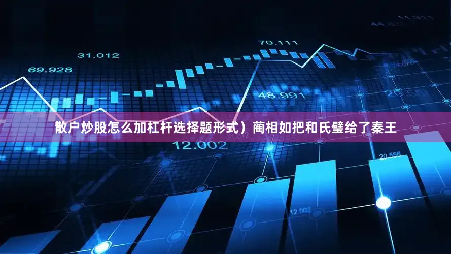 散户炒股怎么加杠杆选择题形式）蔺相如把和氏璧给了秦王