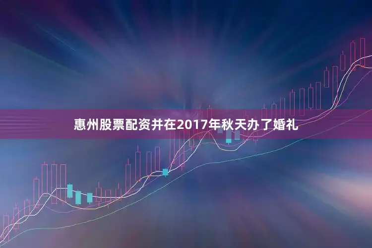 惠州股票配资并在2017年秋天办了婚礼