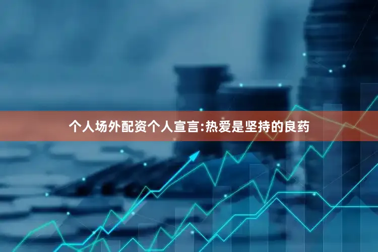 个人场外配资个人宣言:热爱是坚持的良药