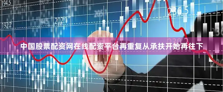 中国股票配资网在线配资平台再重复从承扶开始再往下