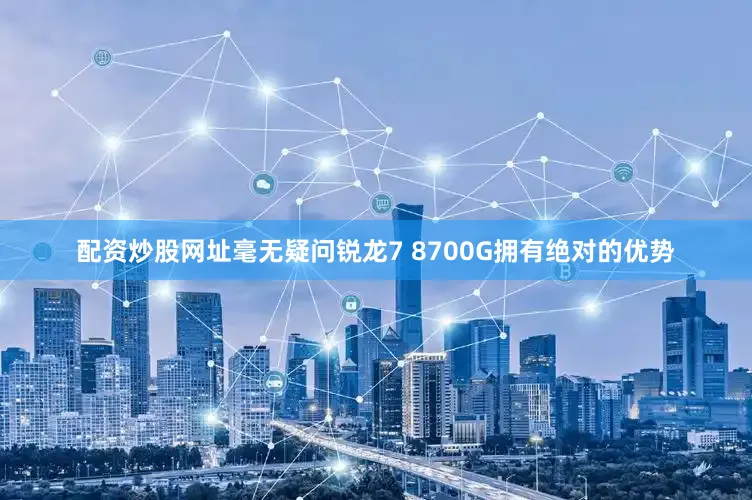 配资炒股网址毫无疑问锐龙7 8700G拥有绝对的优势