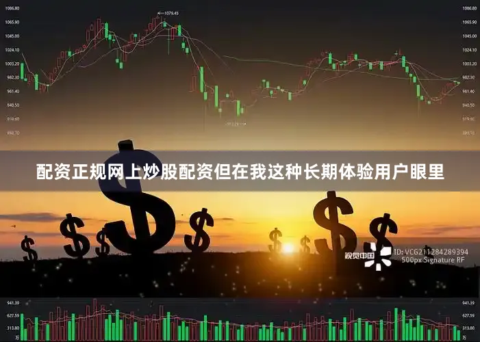 配资正规网上炒股配资但在我这种长期体验用户眼里