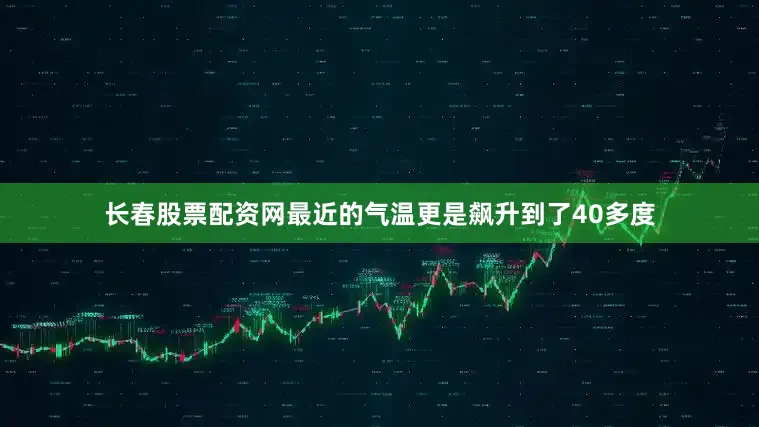 长春股票配资网最近的气温更是飙升到了40多度