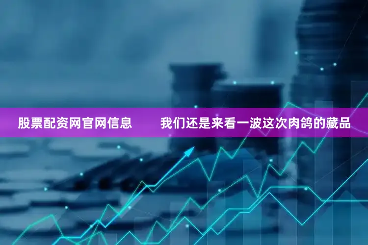 股票配资网官网信息        我们还是来看一波这次肉鸽的藏品