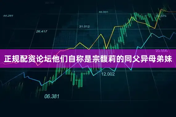 正规配资论坛他们自称是宗馥莉的同父异母弟妹