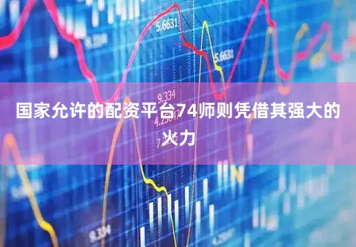国家允许的配资平台74师则凭借其强大的火力