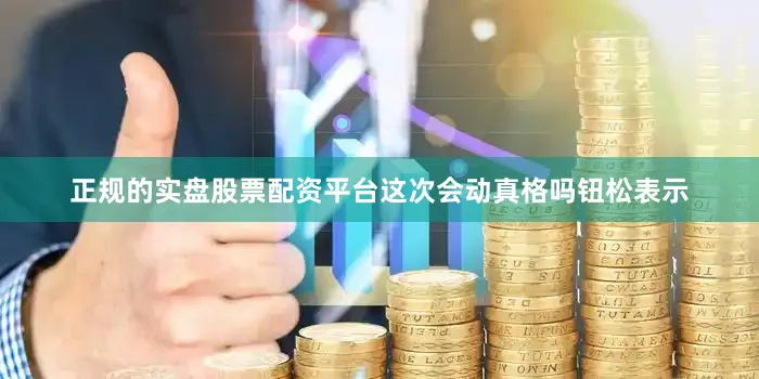 正规的实盘股票配资平台这次会动真格吗钮松表示
