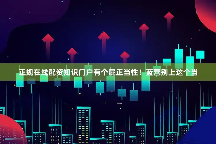 正规在线配资知识门户有个屁正当性！蓝营别上这个当