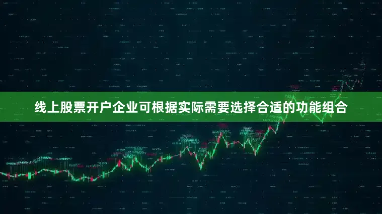 线上股票开户企业可根据实际需要选择合适的功能组合
