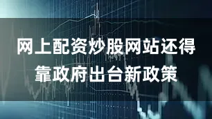 网上配资炒股网站还得靠政府出台新政策
