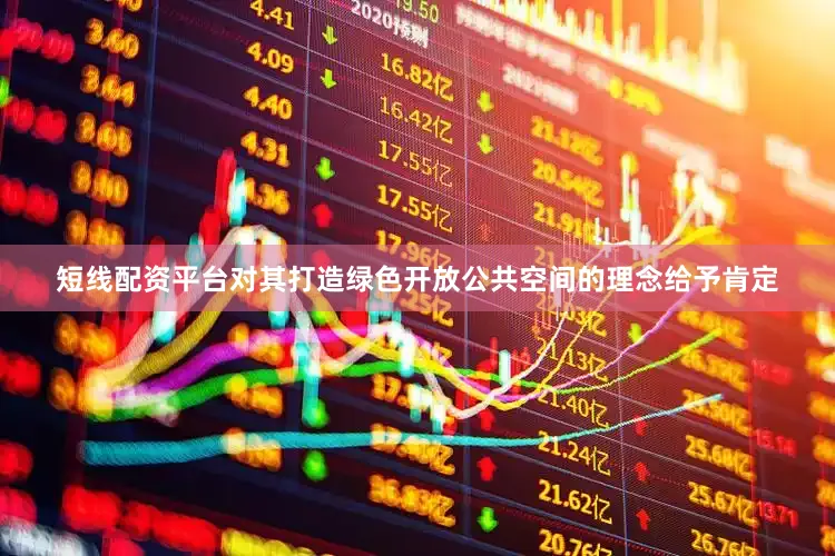 短线配资平台对其打造绿色开放公共空间的理念给予肯定