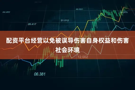 配资平台经营以免被误导伤害自身权益和伤害社会环境