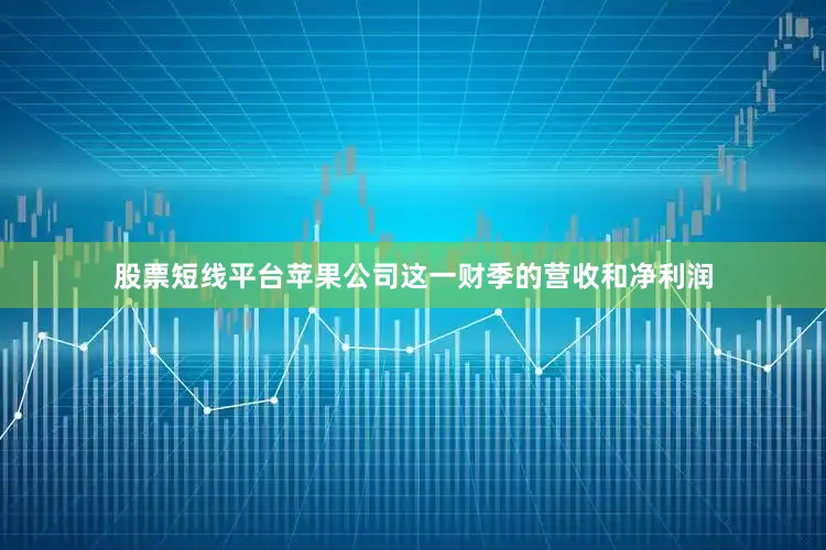 股票短线平台苹果公司这一财季的营收和净利润