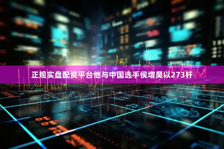 正规实盘配资平台他与中国选手侯增昊以273杆
