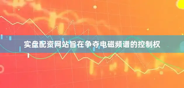 实盘配资网站旨在争夺电磁频谱的控制权
