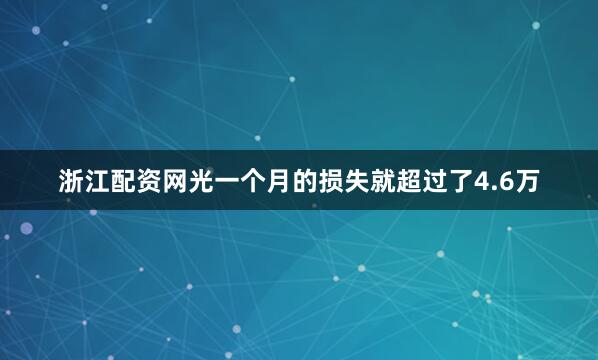 浙江配资网光一个月的损失就超过了4.6万