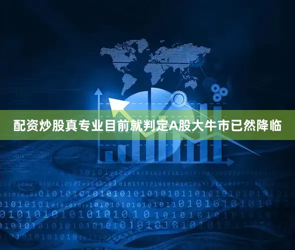 配资炒股真专业目前就判定A股大牛市已然降临