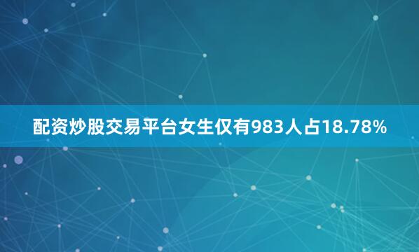 配资炒股交易平台女生仅有983人占18.78%