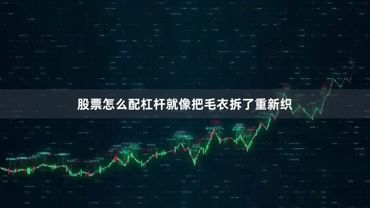股票怎么配杠杆就像把毛衣拆了重新织