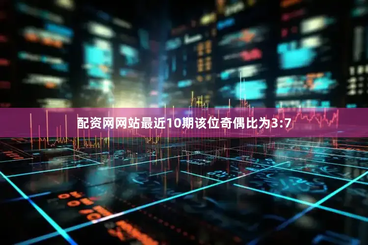 配资网网站最近10期该位奇偶比为3:7