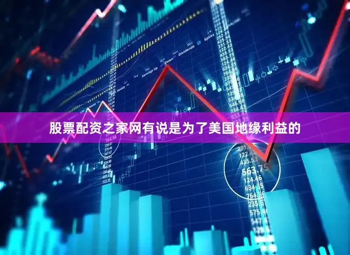 股票配资之家网有说是为了美国地缘利益的