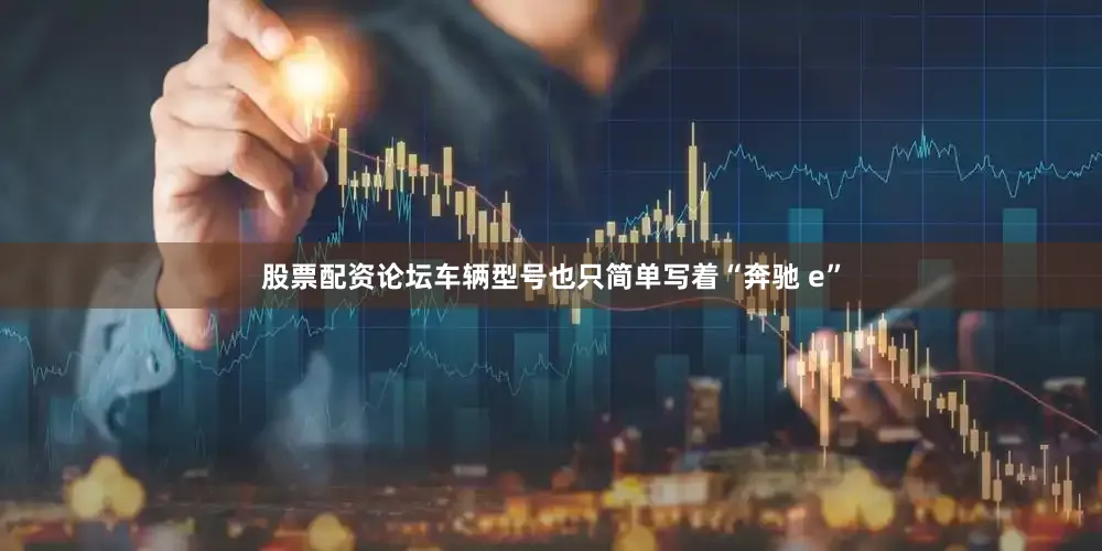 股票配资论坛车辆型号也只简单写着“奔驰 e”