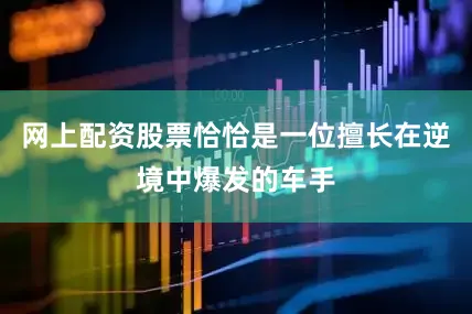 网上配资股票恰恰是一位擅长在逆境中爆发的车手